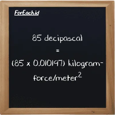 How to convert decipascal to kilogram-force/meter<sup>2</sup>: 85 decipascal (dPa) is equivalent to 85 times 0.010197 kilogram-force/meter<sup>2</sup> (kgf/m<sup>2</sup>)